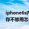 iphone6s内存不够用怎么办（iPhone6s内存不够用怎么办）