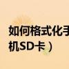 如何格式化手机里面的内存卡（如何格式化手机SD卡）