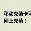 移动充值卡可以网上充值吗（移动充值卡如何网上充值）