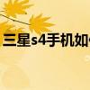 三星s4手机如何截图（三星s4手机如何刷机）