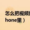 怎么把视频放到iphone（怎么把视频放到iPhone里）