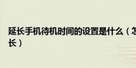 延长手机待机时间的设置是什么(怎样延长智能手机待机时长)
