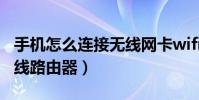 手机怎么连接无线网卡wifi(手机怎么连接无线路由器)