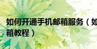 如何开通手机邮箱服务(如何开通手机免费邮箱教程)