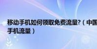 移动手机如何领取免费流量?(中国移动手机怎么领取免费手机流量)