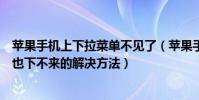 苹果手机上下拉菜单不见了(苹果手机下拉菜单显示不出来也下不来的解决方法)