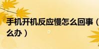 手机开机反应慢怎么回事(手机开机反应慢怎么办)