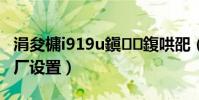 涓夋槦i919u鎭㈠鍑哄巶(三星i939d恢复出厂设置)