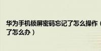 华为手机锁屏密码忘记了怎么操作(华为手机锁屏密码忘记了怎么办)