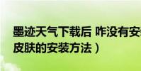 墨迹天气下载后 咋没有安装项呢(墨迹天气皮肤的安装方法)