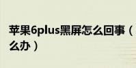 苹果6plus黑屏怎么回事(苹果6p死机黑屏怎么办)
