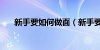 新手要如何做面(新手要如何买手机)