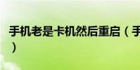 手机老是卡机然后重启(手机老是卡机怎么办)