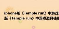 iphone版《Temple run》中游戏道具使用攻略(iphone版《Temple run》中游戏道具使用攻略)