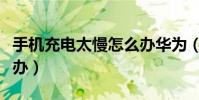 手机充电太慢怎么办华为(手机充电太慢怎么办)