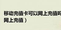 移动充值卡可以网上充值吗(移动充值卡如何网上充值)