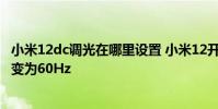 小米12dc调光在哪里设置 小米12开启DC调光为什么刷新率变为60Hz