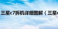 三星c7拆机详细图解(三星c7拆机详细图解)