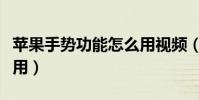苹果手势功能怎么用视频(苹果手势功能怎么用)
