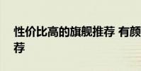 性价比高的旗舰推荐 有颜有料的888旗舰推荐