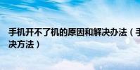 手机开不了机的原因和解决办法(手机开不了机的原因和解决方法)