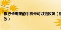 银行卡绑定的手机号可以更改吗(银行卡绑定的手机号怎么改)