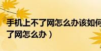 手机上不了网怎么办该如何去解决(手机上不了网怎么办)