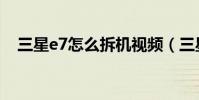 三星e7怎么拆机视频(三星e7拆机图解)