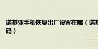诺基亚手机恢复出厂设置在哪(诺基亚手机恢复出厂设置密码)