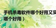 手机杀毒软件哪个好用又实用(手机杀毒软件哪个好用)