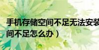 手机存储空间不足无法安装应用(手机存储空间不足怎么办)