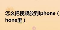 怎么把视频放到iphone(怎么把视频放到iPhone里)