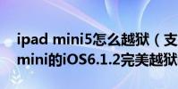 ipad mini5怎么越狱(支持iPhone5 iPad mini的iOS6.1.2完美越狱教程)