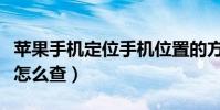 苹果手机定位手机位置的方法(苹果手机定位怎么查)