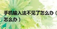 手机输入法不见了怎么办(手机输入法不见了怎么办)