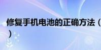 修复手机电池的正确方法(修复手机电池方法)