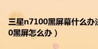 三星n7100黑屏幕什么办法修好(三星n7100黑屏怎么办)