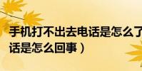 手机打不出去电话是怎么了(手机打不出去电话是怎么回事)