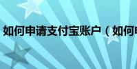 如何申请支付宝账户(如何申请支付宝账户)