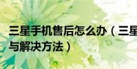 三星手机售后怎么办(三星手机售后常见问题与解决方法)