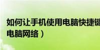如何让手机使用电脑快捷键(如何让手机使用电脑网络)