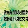 微信朋友圈如何只发文字不带图（微信朋友圈如何只发文字）