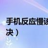 手机反应慢该如何解决（手机反应慢该如何解决）