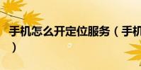 手机怎么开定位服务(手机如何使用定位服务)