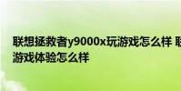 联想拯救者y9000x玩游戏怎么样 联想拯救者Y90电竞手机游戏体验怎么样