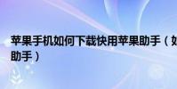 苹果手机如何下载快用苹果助手(如何下载和使用快用苹果助手)