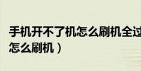 手机开不了机怎么刷机全过程(手机开不了机怎么刷机)