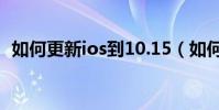 如何更新ios到10.15(如何更新ios7系统)