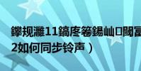 鑻规灉11鎬庝箞鍚屾閾冨0(苹果iTunes12如何同步铃声)