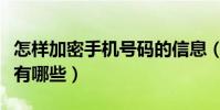 怎样加密手机号码的信息(手机信息加密方法有哪些)